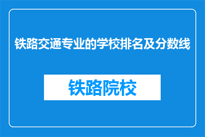 铁路交通专业的学校排名及分数线(铁路交通专业学校排名及录取分数线是多少？)