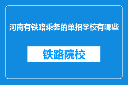 河南有铁路乘务的单招学校有哪些(河南地区有哪些铁路乘务专业单招学校？)