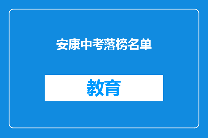 安康中考落榜名单(安康中考落榜生名单引发关注，他们的命运将何去何从？)