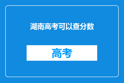 湖南高考可以查分数(湖南高考分数何时公布？)