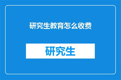研究生教育怎么收费(研究生教育收费标准是什么？)