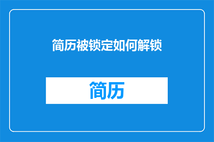 简历被锁定如何解锁(如何解锁简历锁定？)