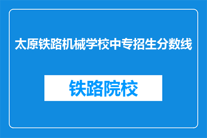 太原铁路机械学校中专招生分数线(太原铁路机械学校中专招生分数线是多少？)