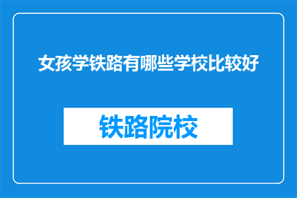 女孩学铁路有哪些学校比较好(女孩学铁路，哪些学校比较好？)