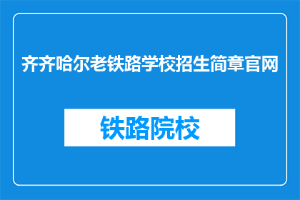 齐齐哈尔老铁路学校招生简章官网(齐齐哈尔老铁路学校招生简章官网是什么？)