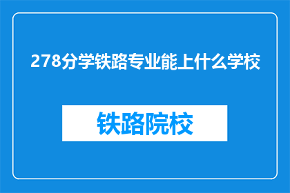 278分学铁路专业能上什么学校(278分能上哪些铁路专业学校？)