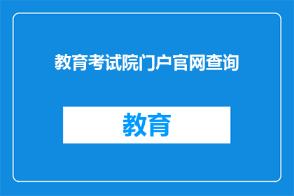 教育考试院门户官网查询(如何访问教育考试院官网进行成绩查询？)