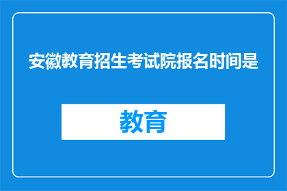 安徽教育招生考试院报名时间是(安徽教育招生考试院的报名时间是何时？)