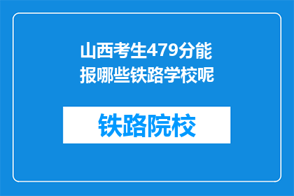 山西考生479分能报哪些铁路学校呢(479分的山西考生能报考哪些铁路学校？)