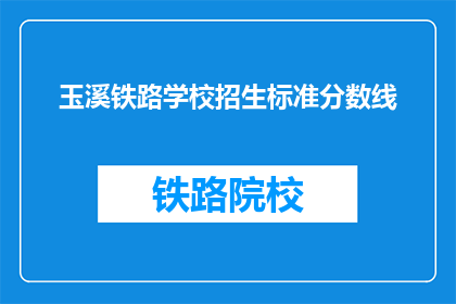 玉溪铁路学校招生标准分数线(玉溪铁路学校招生标准分数线是多少？)