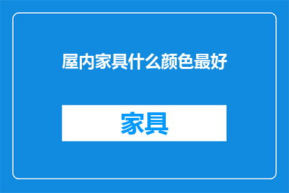屋内家具什么颜色最好(什么颜色最适合屋内家具？)