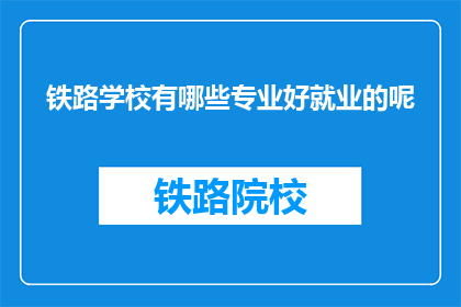 铁路学校有哪些专业好就业的呢(铁路学校哪些专业就业前景好？)