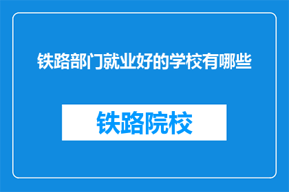 铁路部门就业好的学校有哪些(哪些学校为铁路部门提供优秀就业？)
