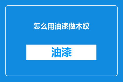 怎么用油漆做木纹(如何用油漆创造木纹效果？)