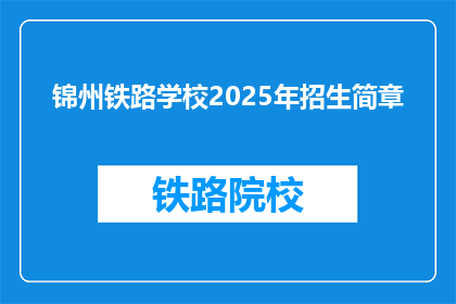 锦州铁路学校2025年招生简章(锦州铁路学校2025年招生计划是否已公布？)