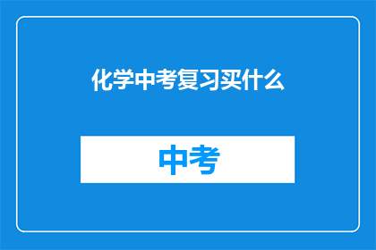 化学中考复习买什么(化学中考复习，你该买什么资料？)