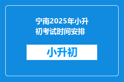 宁南2025年小升初考试时间安排(宁南2025年小升初考试时间安排是什么？)