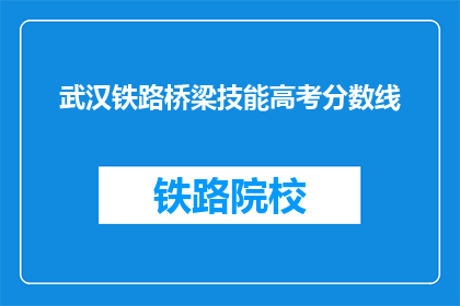 武汉铁路桥梁技能高考分数线(武汉铁路桥梁技能高考分数线是多少？)
