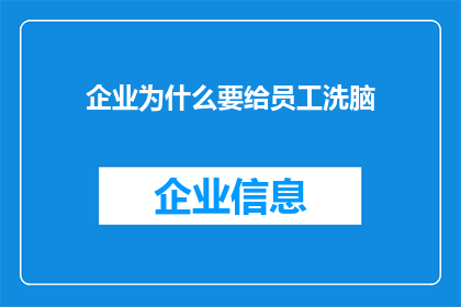 企业为什么要给员工洗脑(企业为何要进行员工思想控制？)