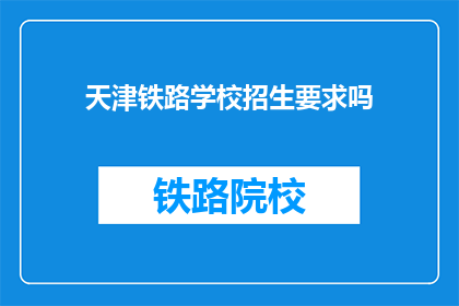天津铁路学校招生要求吗(天津铁路学校招生要求是什么？)