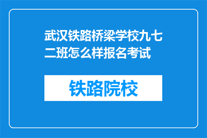 武汉铁路桥梁学校九七二班怎么样报名考试(如何报名参加武汉铁路桥梁学校九七二班的考试？)
