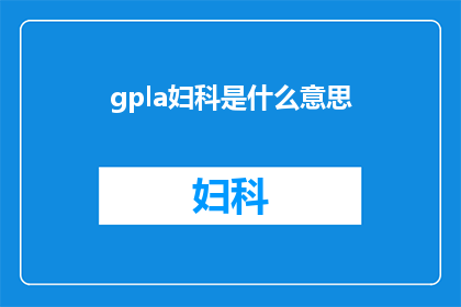 gpla妇科是什么意思(妇科疾病专业术语gpla的含义是什么？)