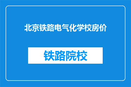 北京铁路电气化学校房价(北京铁路电气化学校房价是多少？)