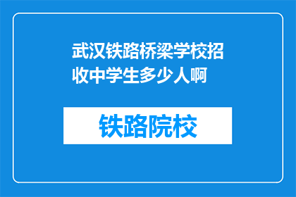 武汉铁路桥梁学校招收中学生多少人啊(武汉铁路桥梁学校招收中学生人数是多少？)