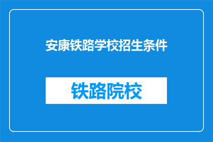 安康铁路学校招生条件(安康铁路学校招生条件是什么？)