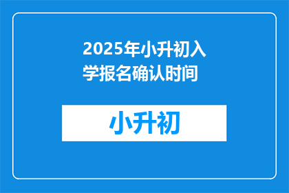 2025年小升初入学报名确认时间(2025年小升初入学报名确认时间是什么时候？)