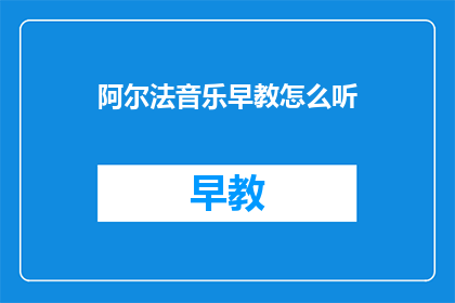 阿尔法音乐早教怎么听(如何聆听阿尔法音乐早教？)