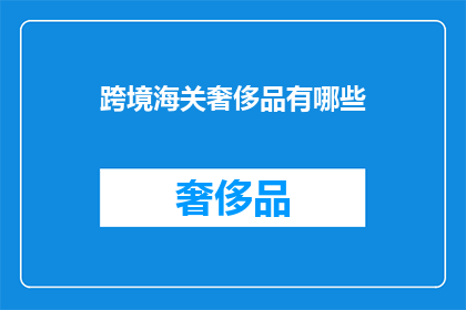 跨境海关奢侈品有哪些(跨境海关奢侈品有哪些？)