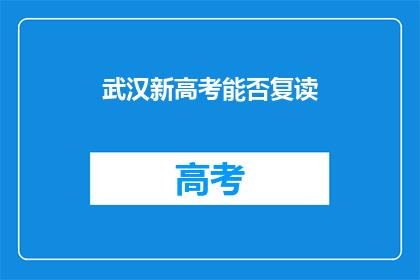 武汉新高考能否复读(武汉新高考政策下，复读生是否仍有机会？)