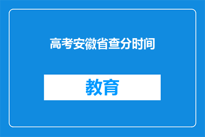 高考安徽省查分时间(高考安徽省查分时间是什么时候？)