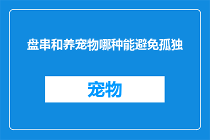 盘串和养宠物哪种能避免孤独(盘串与养宠物：哪种能避免孤独？)