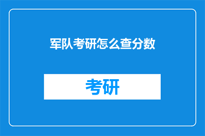 军队考研怎么查分数(如何查询军队考研成绩？)