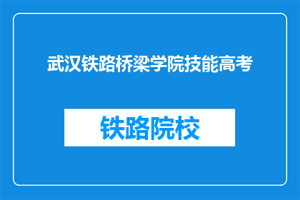 武汉铁路桥梁学院技能高考(武汉铁路桥梁学院技能高考是什么？)