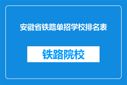 安徽省铁路单招学校排名表(安徽省铁路单招学校排名表是什么？)