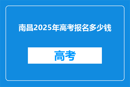 南昌2025年高考报名多少钱(南昌2025年高考报名费用是多少？)