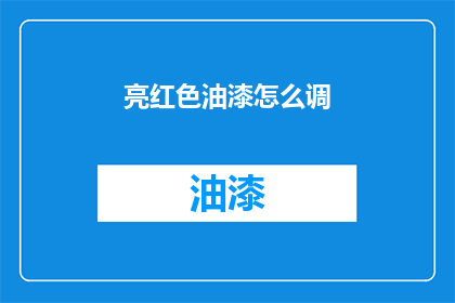 亮红色油漆怎么调(如何调配亮红色油漆？)