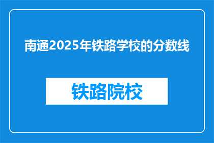 南通2025年铁路学校的分数线(南通2025年铁路学校录取分数线是多少？)