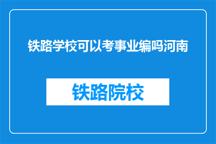 铁路学校可以考事业编吗河南(河南铁路学校毕业生能否参加事业编考试？)
