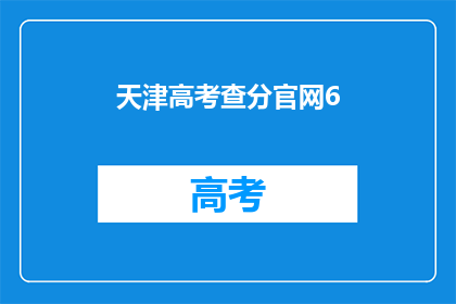天津高考查分官网6(天津高考查分官网6：如何查询高考成绩？)