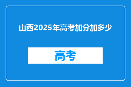 山西2025年高考加分加多少(2025年山西高考加分政策将如何调整？)
