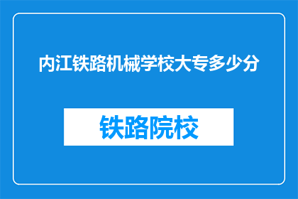 内江铁路机械学校大专多少分(内江铁路机械学校大专录取分数线是多少？)