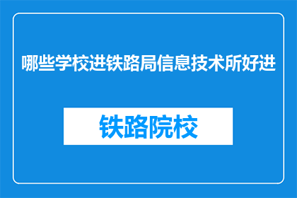 哪些学校进铁路局信息技术所好进(哪些学校的学生能顺利进入铁路局信息技术所工作？)