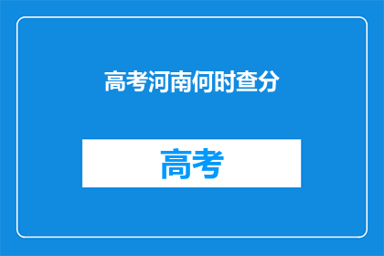 高考河南何时查分(高考河南查分时间何时公布？)