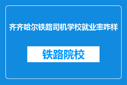 齐齐哈尔铁路司机学校就业率咋样