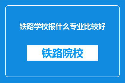 铁路学校报什么专业比较好