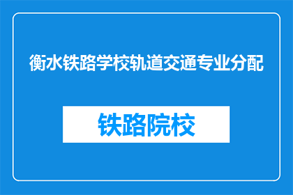 衡水铁路学校轨道交通专业分配